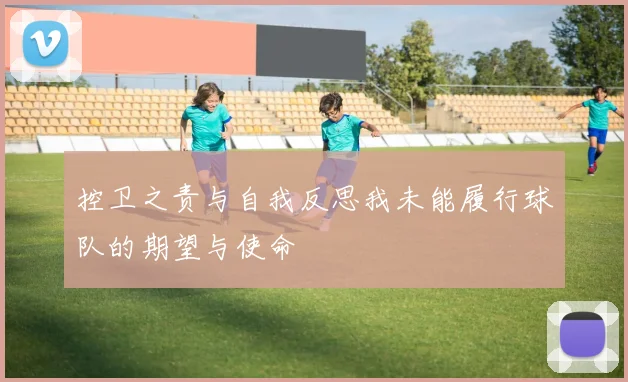 控卫之责与自我反思我未能履行球队的期望与使命