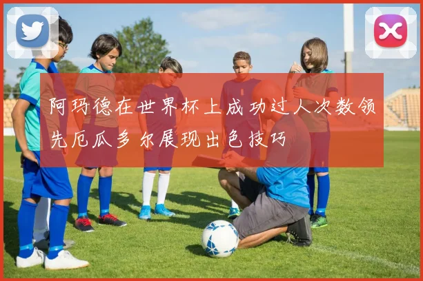 阿玛德在世界杯上成功过人次数领先厄瓜多尔展现出色技巧