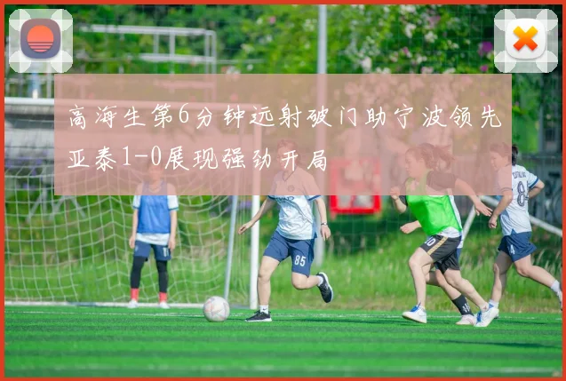 高海生第6分钟远射破门助宁波领先亚泰1-0展现强劲开局